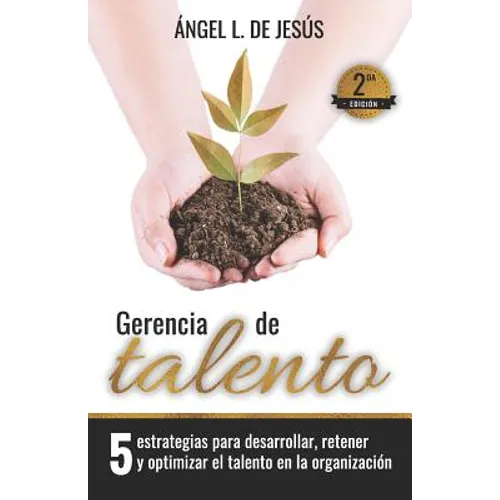 Gerencia de Talento: 5 Estrategias Para Desarrollar, Retener Y Optimizar El Talento En La Organización