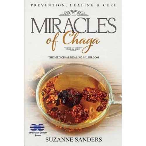 Miracles of Chaga: The Medicinal Healing Mushroom - Prevention, Healing & Cure