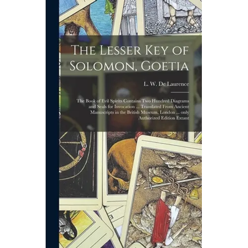 The Lesser Key of Solomon, Goetia: the Book of Evil Spirits Contains Two Hundred Diagrams and Seals for Invocation ... Translated From Ancient Manuscr