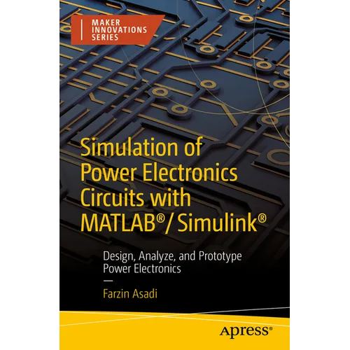 Simulation of Power Electronics Circuits with Matlab(r)/Simulink(r): Design, Analyze, and Prototype Power Electronics
