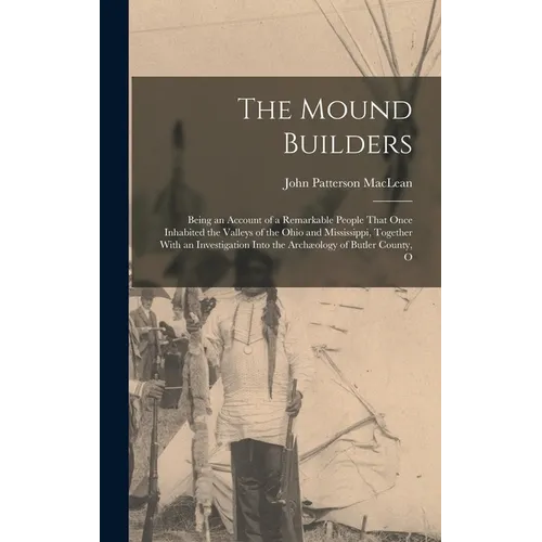 The Mound Builders: Being an Account of a Remarkable People That Once Inhabited the Valleys of the Ohio and Mississippi, Together With an