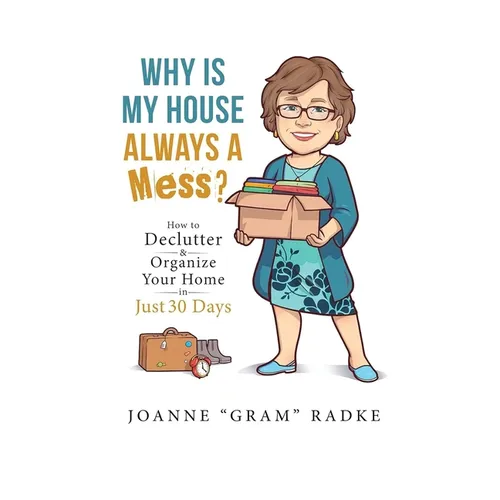 Why Is My House Always A Mess?: How to Declutter & Organize Your Home in Just 30 Days