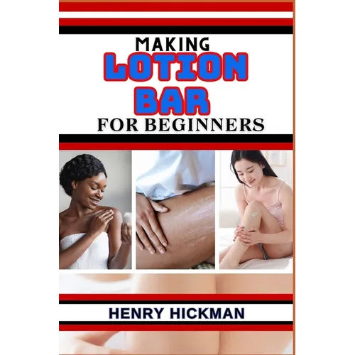 Making Lotion Bar for Beginners: Practical Knowledge Guide On Skills, Techniques And Pattern To Understand, Master & Explore The Process Of Lotion Bar