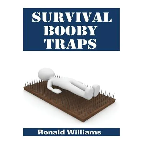 Survival Booby Traps: The Top 10 DIY Homemade Booby Traps To Defend Your House and Property During Disaster and How To Build Each One