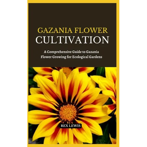 Gazania Flower Cultivation: A Comprehensive Guide to Gazania Flower Growing for Ecological Gardens