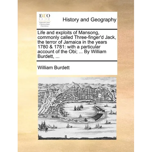 Life and Exploits of Mansong, Commonly Called Three-Finger'd Jack, the Terror of Jamaica in the Years 1780 & 1781: With a Particular Account of the Ob