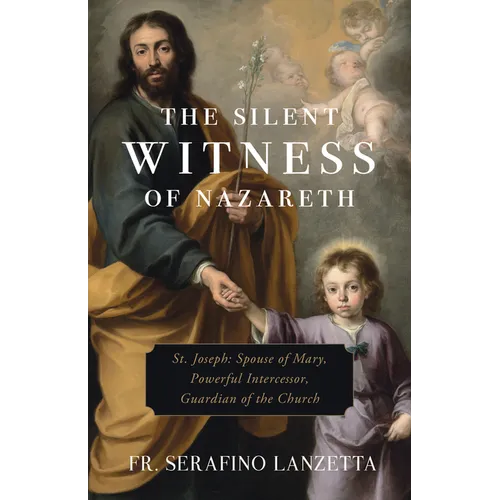 The Silent Witness of Nazareth: St. Joseph: Spouse of Mary, Powerful Intercessor, Guardian of the Church