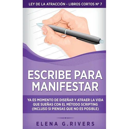 Escribe para manifestar: Ya es momento de diseñar y atraer la vida que sueñas con el método Scripting (incluso si piensas que no es posible)