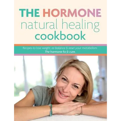 The Hormone Natural Healing Cookbook: Recipes to lose weight, re-balance & reset your metabolism. The hormone fix & cure.