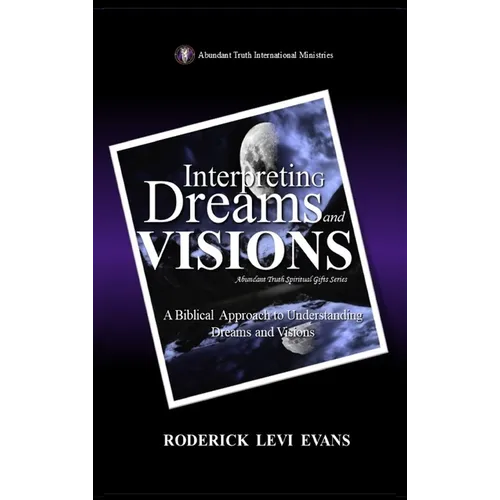 Interpreting Dreams and Visions: A Biblical Approach to Interpreting Dreams and Visions