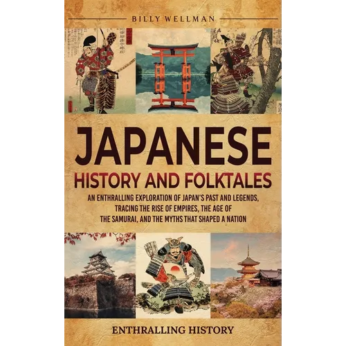 Japanese History and Folktales: An Enthralling Exploration of Japan's Past and Legends, Tracing the Rise of Empires, the Age of the Samurai, and the M - Hardcover