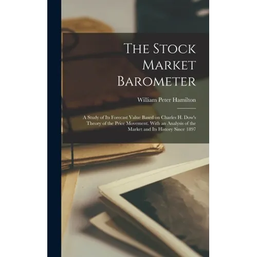 The Stock Market Barometer: A Study of its Forecast Value Based on Charles H. Dow's Theory of the Price Movement. With an Analysis of the Market a