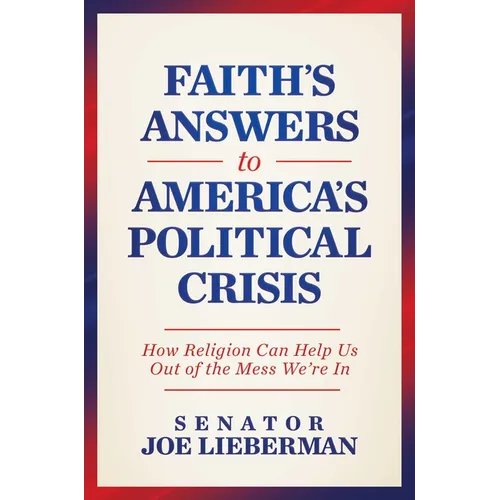 Faith's Answers to America's Political Crisis: How Religion Can Help Us Out of the Mess We're in