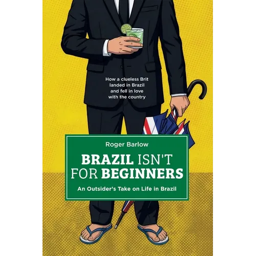 Brazil Isn't for Beginners: An Outsider's Take on Life in Brazil: How a clueless Brit landed in Brazil and fell in love with the country