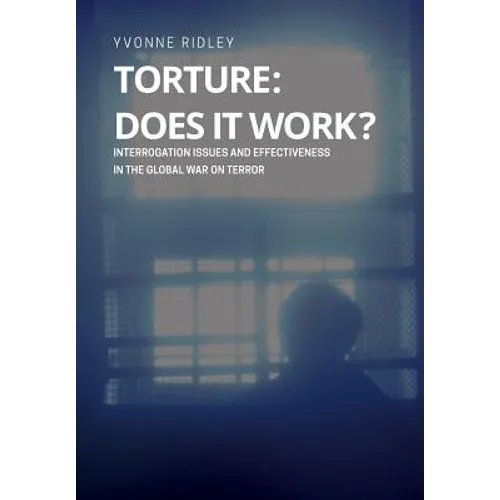 Torture - Does it Work ? Interrogation issues and effectiveness in the Global War on Terror