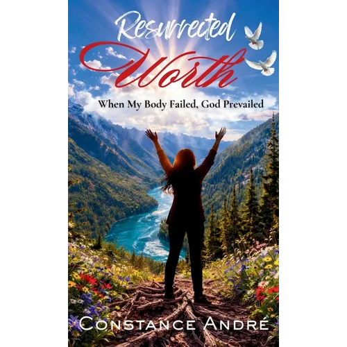 Resurrected Worth: When My Body Failed, God Prevailed