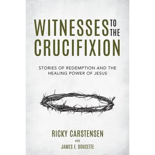 Witnesses to The Crucifixion: Stories of Redemption and the Healing Power of Jesus