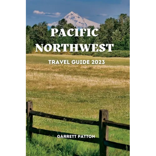 Pacific Northwest Travel Guide 2023: Discover The Enchanting Secrets of the Pacific Northwest