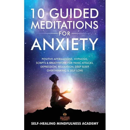 10 Guided Meditations For Anxiety: Positive Affirmations, Hypnosis, Scripts & Breathwork For Panic Attacks, Depression, Relaxation, Deep Sleep, Overth