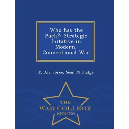 Who Has the Puck?: Strategic Initative in Modern, Conventional War - War College Series
