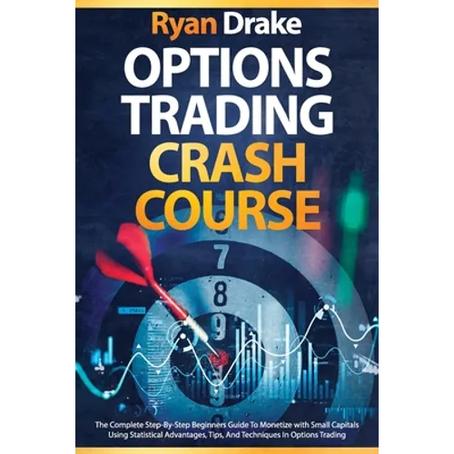 Options Trading Crash Course: The Complete Step-By-Step Beginners Guide To Monetize with Small Capitals Using Statistical Advantages, Tips, And Tech