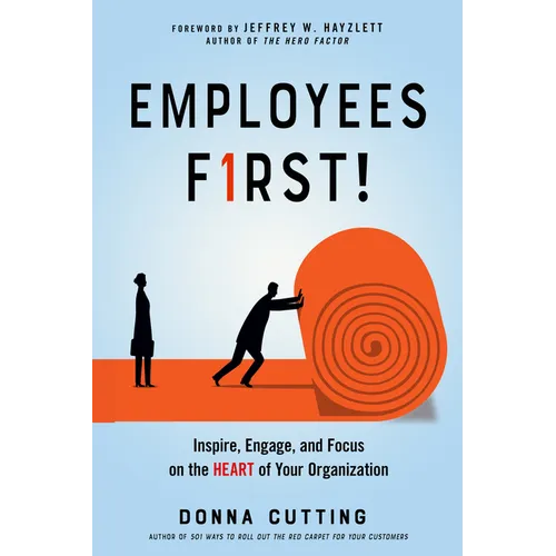 Employees First!: Inspire, Engage, and Focus on the Heart of Your Organization