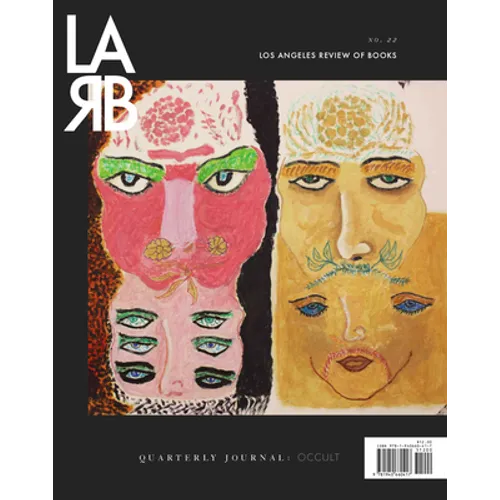 Los Angeles Review of Books Quarterly Journal: The Occult Issue: No. 22, Spring 2019