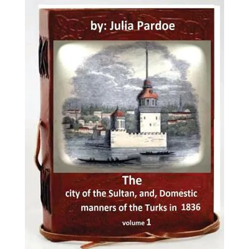 The city of the Sultan, and, Domestic manners of the Turks in 1836.( VOLUME 1 )