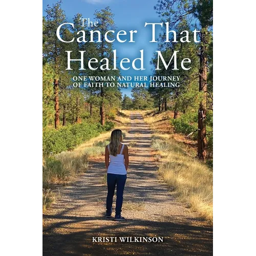 The Cancer That Healed Me: One Woman and Her Journey of Faith to Natural Healing
