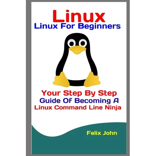 Linux: Linux For Beginners: Your Step By Step Guide Of Becoming A Linux Command Line Ninja