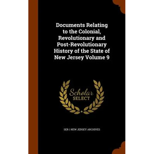 Documents Relating to the Colonial, Revolutionary and Post-Revolutionary History of the State of New Jersey Volume 9