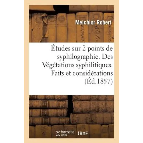 Études Sur Deux Points de Syphilographie. Des Végétations Syphilitiques. Faits Et Considérations
