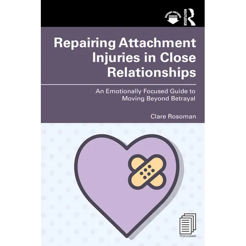 Repairing Attachment Injuries in Close Relationships: An Emotionally Focused Guide to Moving Beyond Betrayal