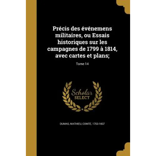 Précis des événemens militaires, ou Essais historiques sur les campagnes de 1799 à 1814, avec cartes et plans;; Tome 14
