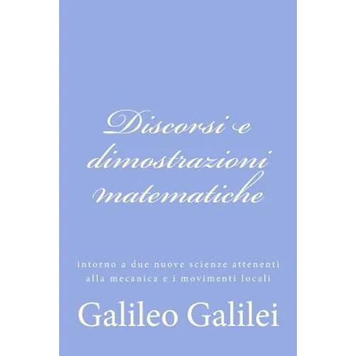 Discorsi e dimostrazioni matematiche: intorno a due nuove scienze attenenti alla mecanica e i movimenti locali