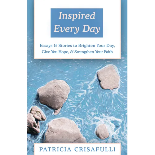 Inspired Every Day: Essays & Stories to Brighten Your Day, Give You Hope, & Strengthen Your Faith
