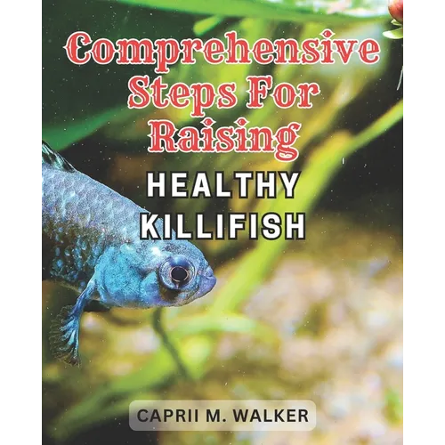 Comprehensive steps for raising healthy Killifish: The Ultimate Resource for Creating a Thriving Killifish Aquarium: Essential Tips, Advanced Strategi