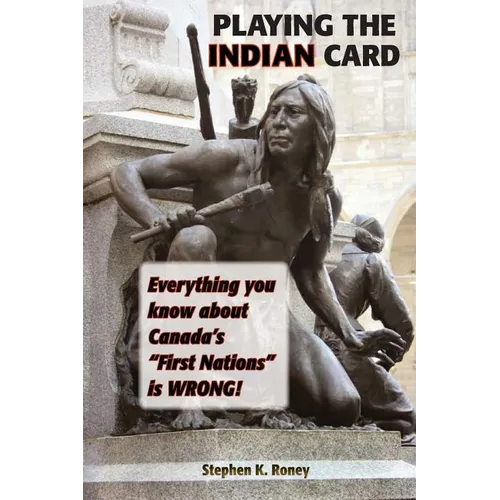 Playing the Indian Card: Everything You Know about Canada's "First Nations" Is Wrong