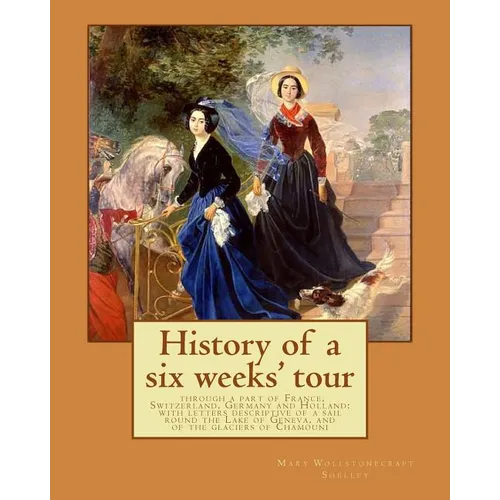 History of a six weeks' tour through a part of France, Switzerland, Germany and Holland: with letters descriptive of a sail round the Lake of Geneva,