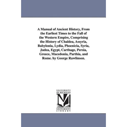 A Manual of Ancient History, From the Earliest Times to the Fall of the Western Empire, Comprising the History of Chaldea, Assyria, Babylonia, Lydia,