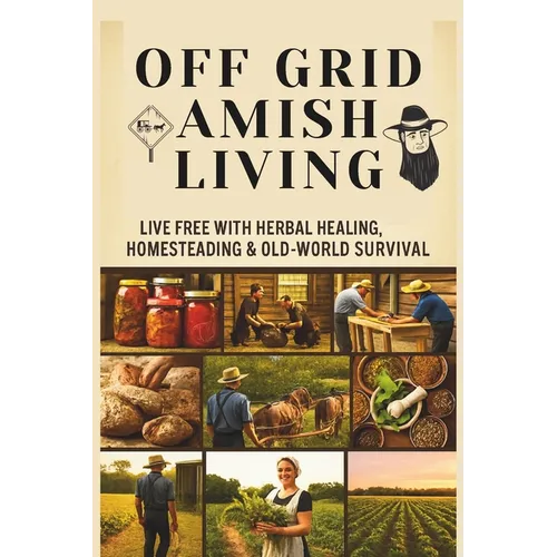 From Soil to Soul: Off-Grid Amish Living Live Free with Herbal Healing, Homesteading & Old-World Survival: Living Of The Land Made Easy Escape the Rat