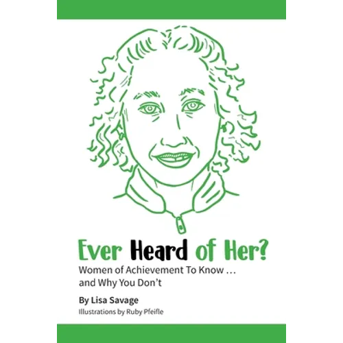 Ever Heard of Her?: Women of Achievement to Know ... And Why You Don't