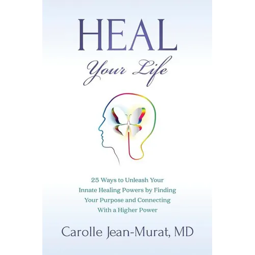 Heal Your Life: 25 Ways to Unleash Your Innate Healing Powers by Finding Your Purpose and Connecting With a Higher Power