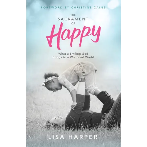 The Sacrament of Happy: What a Smiling God Brings to a Wounded World