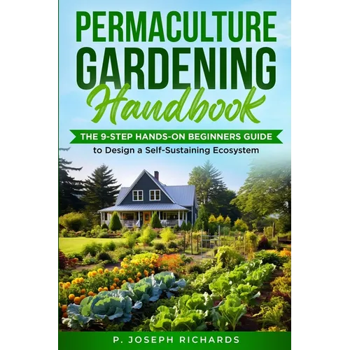 Permaculture Gardening Handbook: The 9-Step Hands-On Beginners Guide to Design a Self-Sustaining Ecosystem