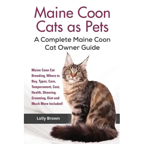 Maine Coon Cats as Pets: Maine Coon Cat Breeding, Where to Buy, Types, Care, Temperament, Cost, Health, Showing, Grooming, Diet and Much More I