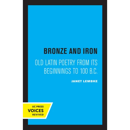 Bronze and Iron: Old Latin Poetry from Its Beginnings to 100 B.C.