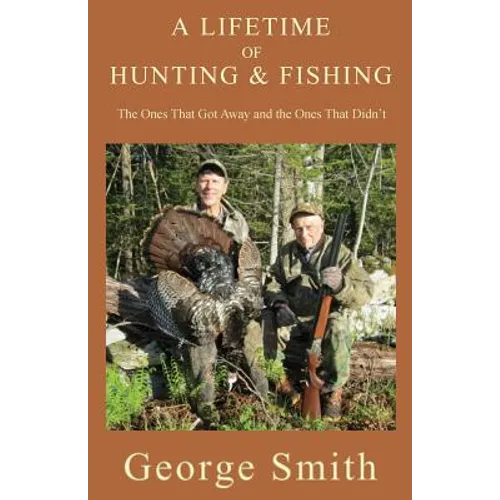 A Lifetime of Hunting and Fishing: The Ones That Got Away and the Ones That Didn't