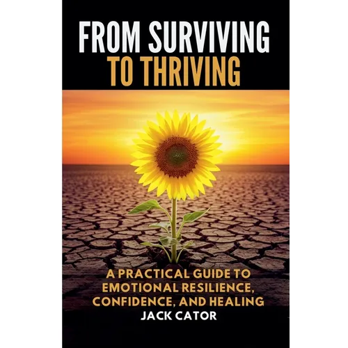 From Surviving To Thriving: A Practical Guide to Emotional Resilience, Confidence, and Healing