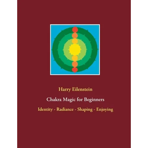 Chakra Magic for Beginners: Identity - Radiance - Shaping - Enjoying